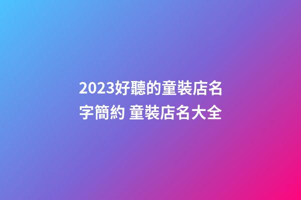 2023好聽的童裝店名字簡約 童裝店名大全-第1張-店鋪起名-玄機派
